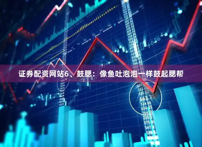 证券配资网站6、鼓腮：像鱼吐泡泡一样鼓起腮帮