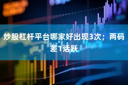 炒股杠杆平台哪家好出现3次；两码差1活跃