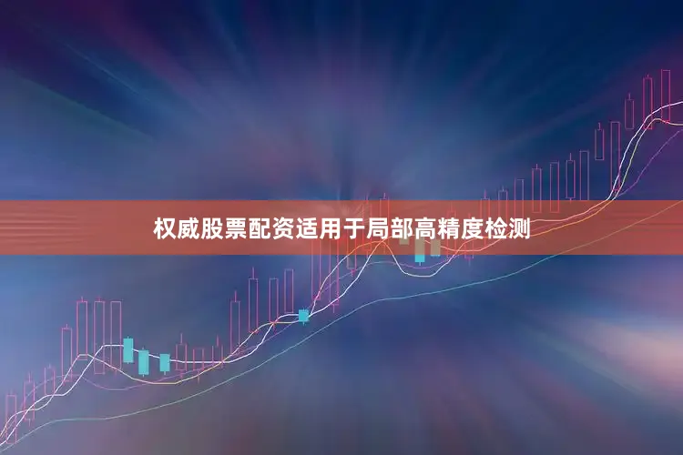 权威股票配资适用于局部高精度检测