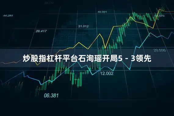 炒股指杠杆平台石洵瑶开局5 - 3领先