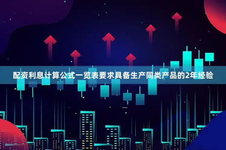 配资利息计算公式一览表要求具备生产同类产品的2年经验