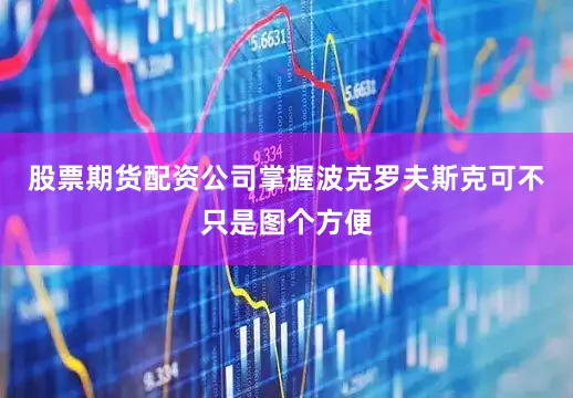 股票期货配资公司掌握波克罗夫斯克可不只是图个方便