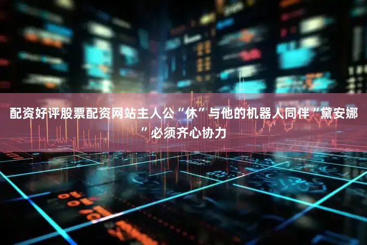 配资好评股票配资网站主人公“休”与他的机器人同伴“黛安娜”必须齐心协力