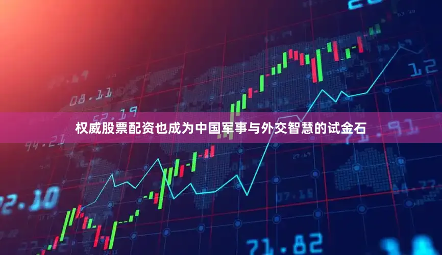 权威股票配资也成为中国军事与外交智慧的试金石