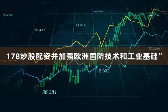 178炒股配资并加强欧洲国防技术和工业基础”