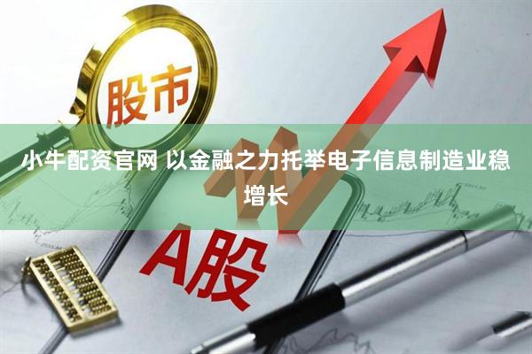 小牛配资官网 以金融之力托举电子信息制造业稳增长