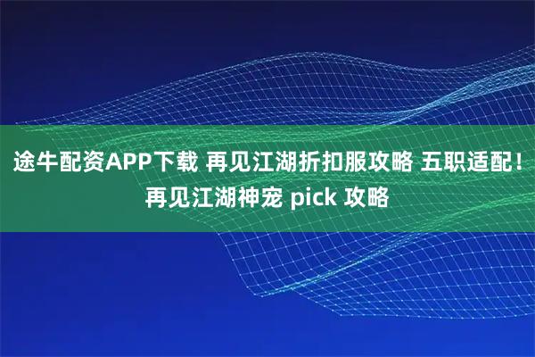 途牛配资APP下载 再见江湖折扣服攻略 五职适配！再见江湖神宠 pick 攻略