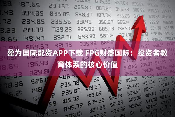 盈为国际配资APP下载 FPG财盛国际：投资者教育体系的核心价值