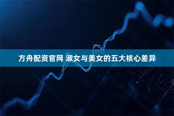 方舟配资官网 淑女与美女的五大核心差异