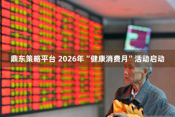 鼎东策略平台 2026年“健康消费月”活动启动