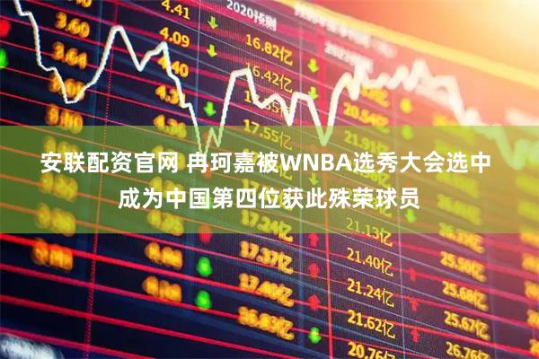安联配资官网 冉珂嘉被WNBA选秀大会选中 成为中国第四位获此殊荣球员