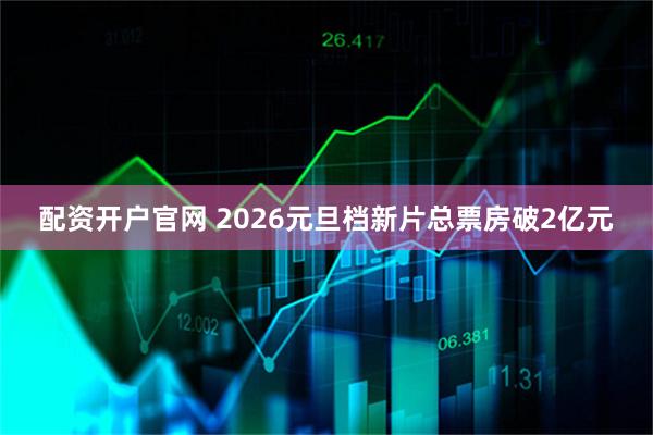 配资开户官网 2026元旦档新片总票房破2亿元