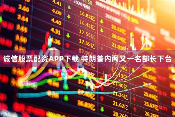 诚信股票配资APP下载 特朗普内阁又一名部长下台