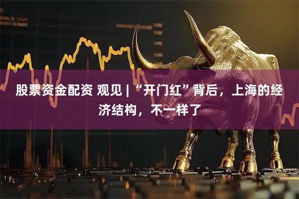 股票资金配资 观见 | “开门红”背后，上海的经济结构，不一样了